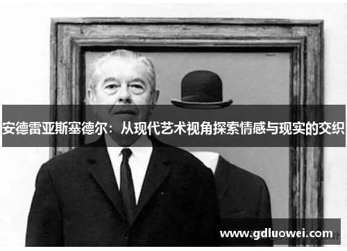 安德雷亚斯塞德尔：从现代艺术视角探索情感与现实的交织