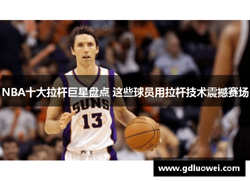 NBA十大拉杆巨星盘点 这些球员用拉杆技术震撼赛场