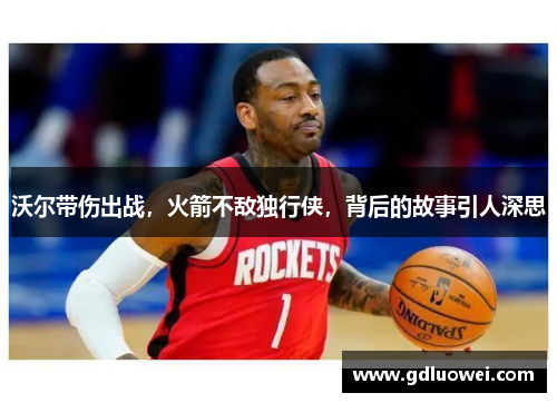 沃尔带伤出战，火箭不敌独行侠，背后的故事引人深思